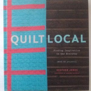 QUILT LOCAL   FIND THE INSPIRATION IN THE EVERYDAY by Heather
